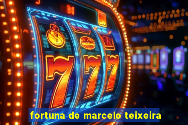 fortuna de marcelo teixeira
